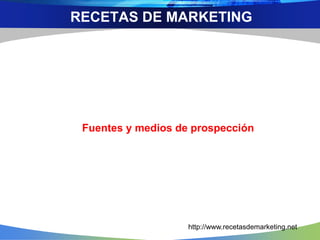 Fuentes y medios de prospección
RECETAS DE MARKETING
http://www.recetasdemarketing.net
 