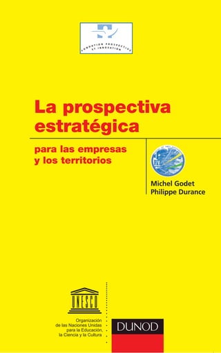 M.Godet
P.Durance
M.Godet
P.Durance
Laprospectivestratégique
laprospectivaestratégica
Pourlesentreprises
etlesterritoires
para las empresas
y los territorios
Laprospective
stratégique
La prospectiva
estratégica
MichelGodet
PhilippeDurance
Michel Godet
Philippe Durance
Oficina de
Planificación
Estratégica
Con el apoyo de la
Organización
de las Naciones Unidas
para la Educación,
la Ciencia y la Cultura
 