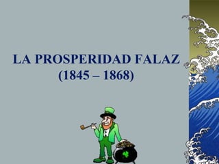 LA PROSPERIDAD FALAZ
(1845 – 1868)
 