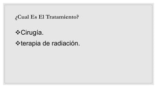 ¿Cual Es El Tratamiento?
Cirugía.
terapia de radiación.
 