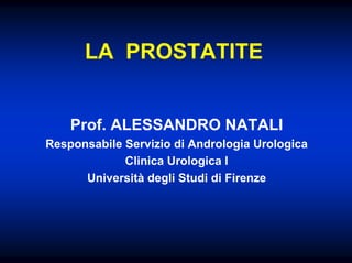 LA PROSTATITE


    Prof. ALESSANDRO NATALI
Responsabile Servizio di Andrologia Urologica
             Clinica Urologica I
      Università degli Studi di Firenze
 