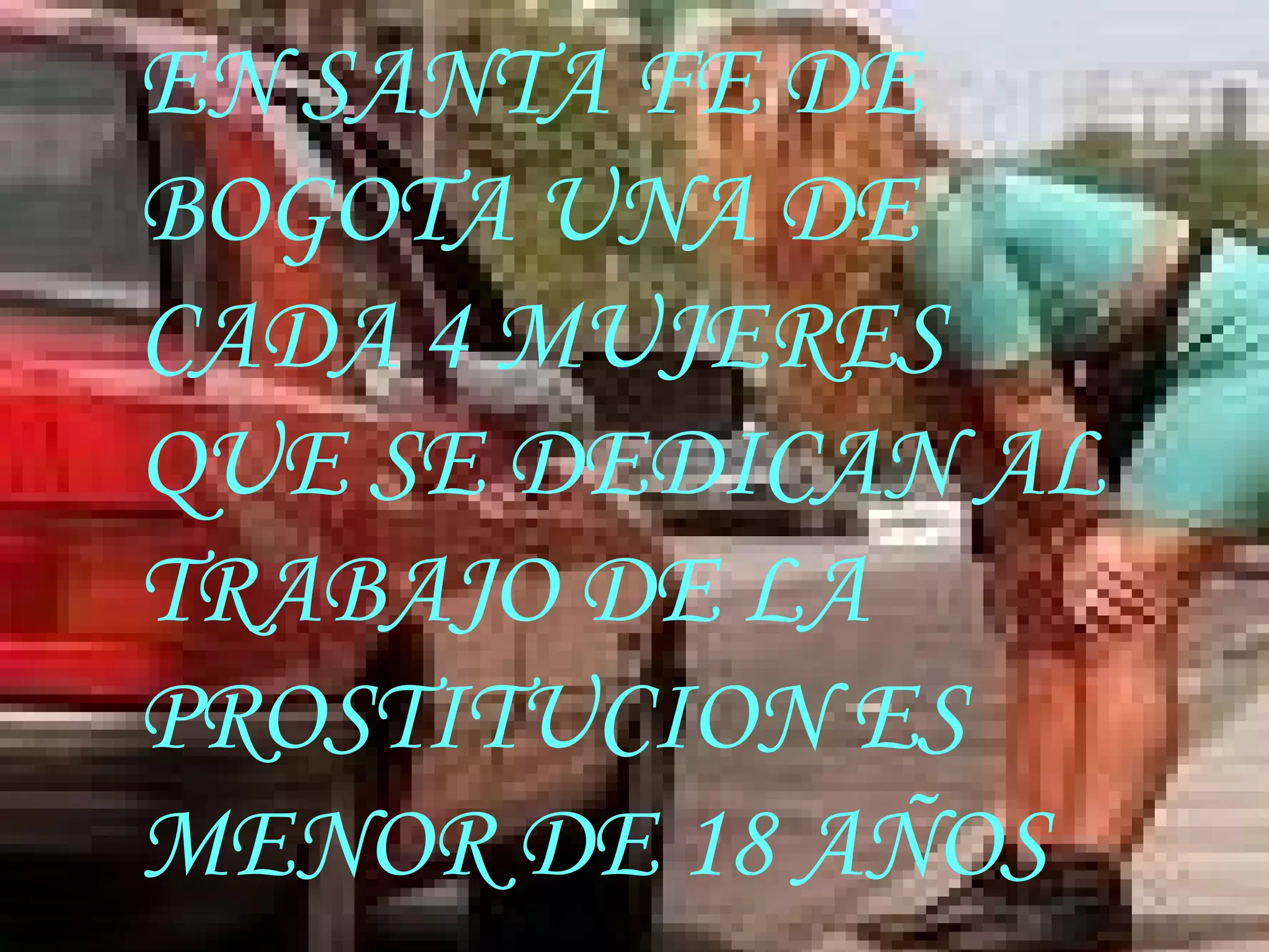 EN SANTA FE DE BOGOTA UNA DE CADA 4 MUJERES QUE SE DEDICAN AL TRABAJO DE LA PROSTITUCION ES MENOR DE 18 AÑOS 