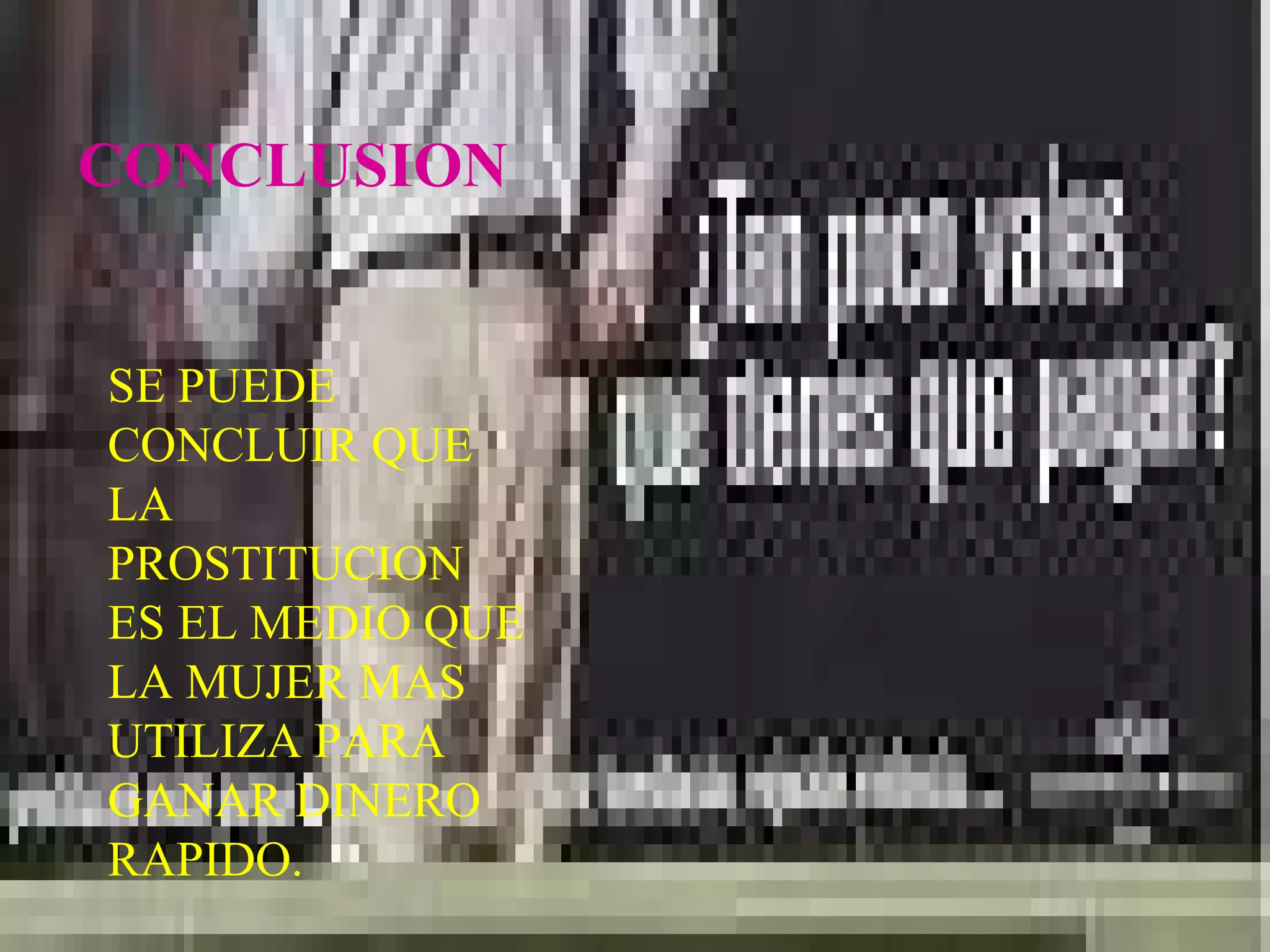 CONCLUSION SE PUEDE CONCLUIR QUE LA PROSTITUCION ES EL MEDIO QUE LA MUJER MAS UTILIZA PARA GANAR DINERO RAPIDO. 