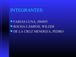 INTEGRANTES:

 FARIAS LUNA, JIMMY
 ROCHA CAMPOS, WILZER
 DE LA CRUZ MENDOZA, PEDRO
 