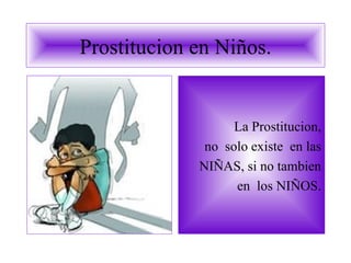 Prostitucion en Niños. La Prostitucion, no  solo existe  en las NIÑAS, si no tambien en  los NIÑOS. 