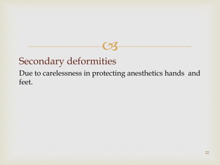 
Secondary deformities
Due to carelessness in protecting anesthetics hands and
feet.
22
 
