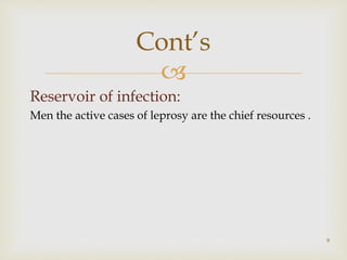 
Reservoir of infection:
Men the active cases of leprosy are the chief resources .
9
Cont’s
 