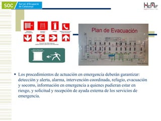  Los procedimientos de actuación en emergencia deberán garantizar:
detección y alerta, alarma, intervención coordinada, refugio, evacuación
y socorro, información en emergencia a quienes pudieran estar en
riesgo, y solicitud y recepción de ayuda externa de los servicios de
emergencia.
 