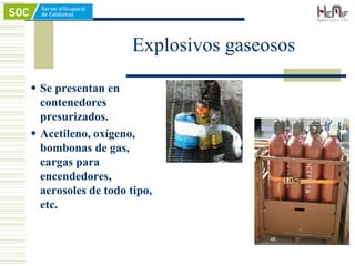 Explosivos gaseosos
 Se presentan en
contenedores
presurizados.
 Acetileno, oxígeno,
bombonas de gas,
cargas para
encendedores,
aerosoles de todo tipo,
etc.
 