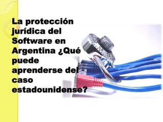 La protección
jurídica del
Software en
Argentina ¿Qué
puede
aprenderse del
caso
estadounidense?
 