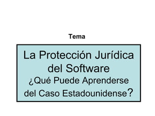 Tema
La Protección Jurídica
del Software
¿Qué Puede Aprenderse
del Caso Estadounidense?
 