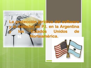 La protección jurídica del software
y el derecho de P.I. en la Argentina
y los Estados Unidos de
Norteamérica.
 
