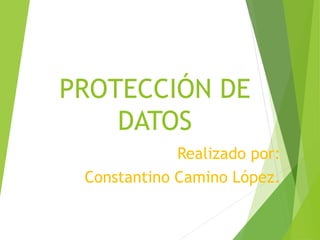 PROTECCIÓN DE
DATOS
Realizado por:
Constantino Camino López.
 