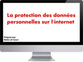 La protection des données
personnelles sur l'internet
Préparé par:
Nadia ait hassi
 