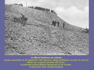 Le Mont Ventoux en voiture Course automobile du 20 septembre 1903 depuis le village de Bedouin, au pied du mont du même nom, jusqu'au sommet, soit 22 km.  La première voiture effectue l'ascension en 25 minutes.  © Raymond Vinot, Société Autrefois 