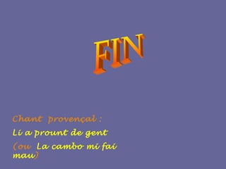 Chant provençal :
Li a prount de gent
(ou La cambo mi fai
mau)
 