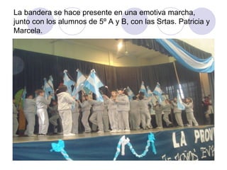 La bandera se hace presente en una emotiva marcha, junto con los alumnos de 5º A y B, con las Srtas. Patricia y Marcela. 