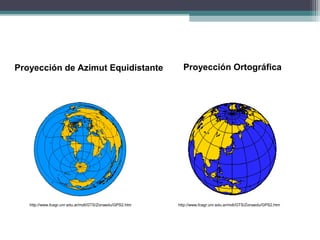 Proyección de Azimut Equidistante Proyección Ortográfica
http://www.fcagr.unr.edu.ar/mdt/GTS/Zonaedu/GPS2.htm http://www.fcagr.unr.edu.ar/mdt/GTS/Zonaedu/GPS2.htm
 