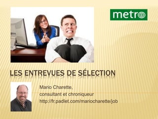 LES ENTREVUES DE SÉLECTION
Mario Charette,
consultant et chroniqueur
http://fr.padlet.com/mariocharette/job
 
