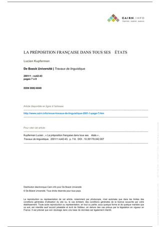 LA PRÉPOSITION FRANÇAISE DANS TOUS SES ÉTATS

                                                                                                         Lucien Kupferman

                                                                                                         De Boeck Université | Travaux de linguistique

                                                                                                         2001/1 - no42-43
                                                                                                         pages 7 à 8


                                                                                                         ISSN 0082-6049




                                                                                                         Article disponible en ligne à l'adresse:
                                                                                                         --------------------------------------------------------------------------------------------------------------------
                                                                                                         http://www.cairn.info/revue-travaux-de-linguistique-2001-1-page-7.htm
                                                                                                         --------------------------------------------------------------------------------------------------------------------
Document téléchargé depuis www.cairn.info - - - 86.70.44.244 - 11/10/2011 21h21. © De Boeck Université




                                                                                                                                                                                                                                         Document téléchargé depuis www.cairn.info - - - 86.70.44.244 - 11/10/2011 21h21. © De Boeck Université
                                                                                                         Pour citer cet article :
                                                                                                         --------------------------------------------------------------------------------------------------------------------
                                                                                                         Kupferman Lucien , « La préposition française dans tous ses états » ,
                                                                                                         Travaux de linguistique, 2001/1 no42-43, p. 7-8. DOI : 10.3917/tl.042.007
                                                                                                         --------------------------------------------------------------------------------------------------------------------




                                                                                                         Distribution électronique Cairn.info pour De Boeck Université.
                                                                                                         © De Boeck Université. Tous droits réservés pour tous pays.


                                                                                                         La reproduction ou représentation de cet article, notamment par photocopie, n'est autorisée que dans les limites des
                                                                                                         conditions générales d'utilisation du site ou, le cas échéant, des conditions générales de la licence souscrite par votre
                                                                                                         établissement. Toute autre reproduction ou représentation, en tout ou partie, sous quelque forme et de quelque manière que
                                                                                                         ce soit, est interdite sauf accord préalable et écrit de l'éditeur, en dehors des cas prévus par la législation en vigueur en
                                                                                                         France. Il est précisé que son stockage dans une base de données est également interdit.
 