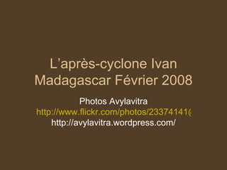 L’après-cyclone Ivan Madagascar Février 2008 Photos Avylavitra http://www.flickr.com/photos/23374141@N04/ http://avylavitra.wordpress.com/ 
