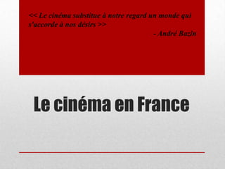 << Le cinéma substitue à notre regard un monde qui
s'accorde à nos désirs >>
- André Bazin

Le cinéma en France

 