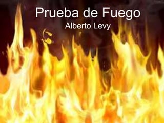 Prueba de Fuego
Alberto Levy
 