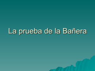 La prueba de la Bañera 