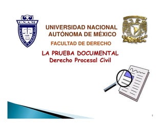 LA PRUEBA DOCUMENTAL
Derecho Procesal Civil
UNIVERSIDAD NACIONAL
AUTÓNOMA DE MÉXICO
FACULTAD DE DERECHO
Derecho Procesal Civil
1
 