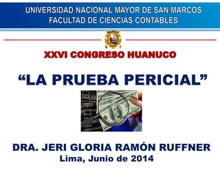 “LA PRUEBA PERICIAL” 
DRA. JERI GLORIA RAMÓN RUFFNER 
Lima, Junio de 2014 
 