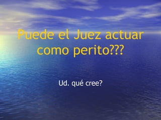 Puede el Juez actuar como perito??? Ud. qué cree? 