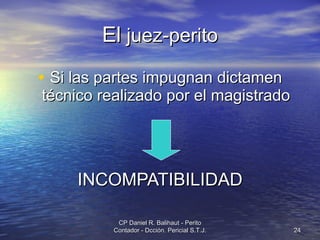 El  juez-perito Si las partes impugnan dictamen técnico realizado por el magistrado INCOMPATIBILIDAD CP Daniel R. Balihaut - Perito Contador - Dcción. Pericial S.T.J. 