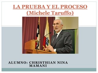 ALUMNO: CHRISTHIAN NINA
MAMANI
LA PRUEBA Y EL PROCESO
(Michele Taruffo)
 