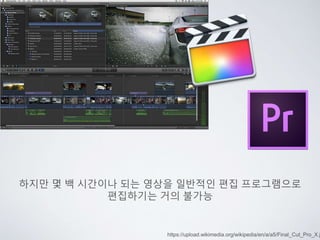 https://upload.wikimedia.org/wikipedia/en/a/a5/Final_Cut_Pro_X.j
하지만 몇 백 시간이나 되는 영상을 일반적인 편집 프로그램으로
편집하기는 거의 불가능
 