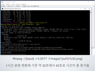 ffmpeg -i [input] -r 0.0017 -f image2 [out%%3d.png]
1시간 분량 변환에 기존 약 30초에서 40초로 시간이 좀 증가됨
 