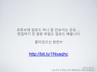 유튜브에 업로드 하니 잘 안보이는 군요….
편집하기 전 원본 파일도 업로드 해봅니다
흥미있으신 분만?!
믿거나 말거나...
사실 저도 안 믿습니다만 설명하라고 하면 모르겠네요...
http://bit.ly/1Nxaqhc
 
