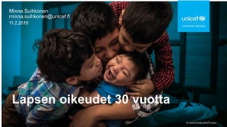 Lapsen oikeudet 30 vuotta
Minna Suihkonen
minna.suihkonen@unicef.fi
11.2.2019
© UNICEF/UN0148747/Volpe
1
 