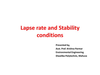 Lapse rate and Stability
conditions
Presented by,
Asst. Prof. Krishna Parmar
Environmental Engineering
Diwaliba Polytechnic, Mahuva
 