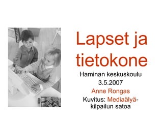 Lapset ja tietokone Haminan keskuskoulu 3.5.2007 Anne Rongas Kuvitus:  Mediaälyä -kilpailun satoa 