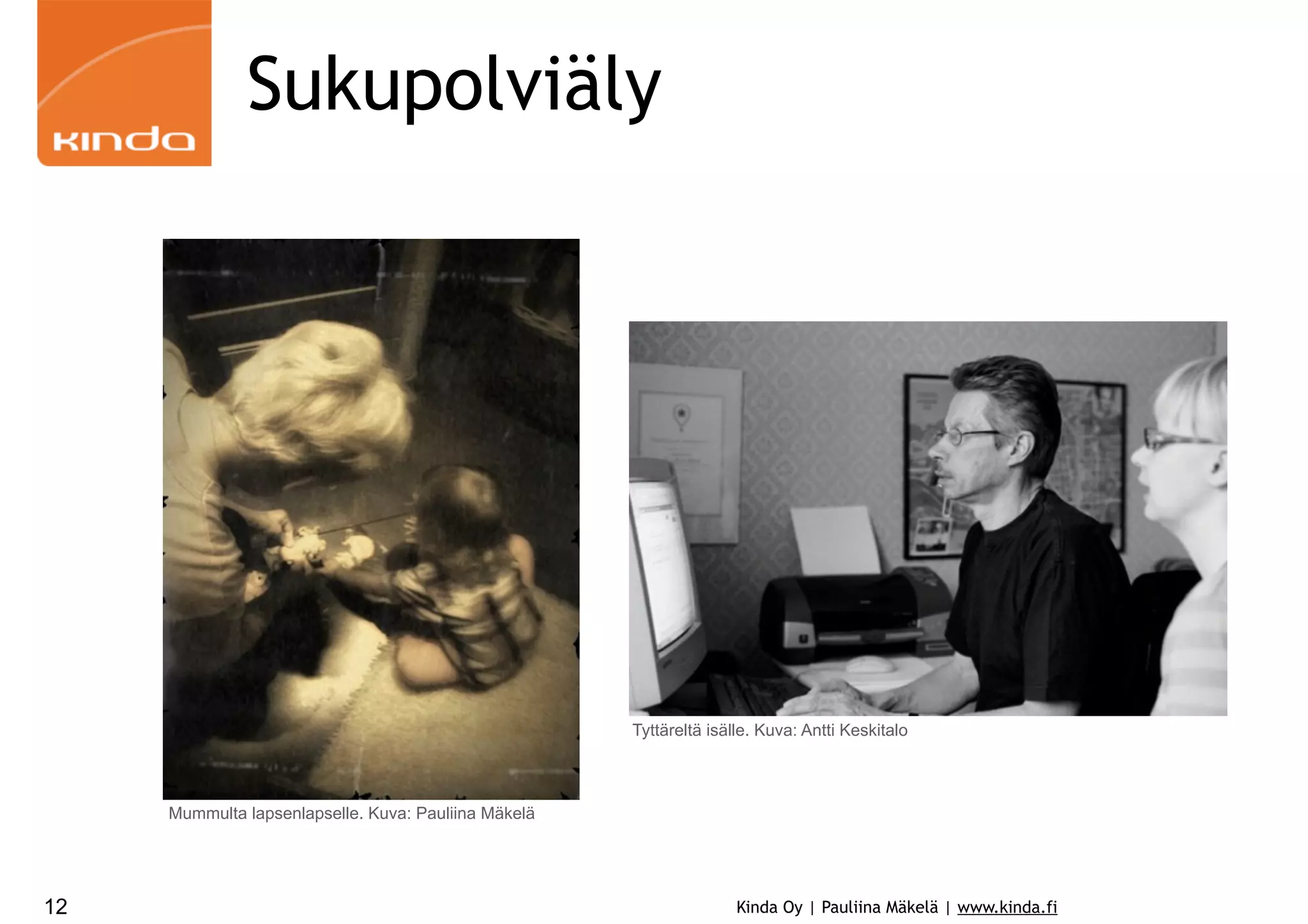 Sukupolviäly

Tyttäreltä isälle. Kuva: Antti Keskitalo

Mummulta lapsenlapselle. Kuva: Pauliina Mäkelä

12

Kinda Oy | Pauliina Mäkelä | www.kinda.fi

 