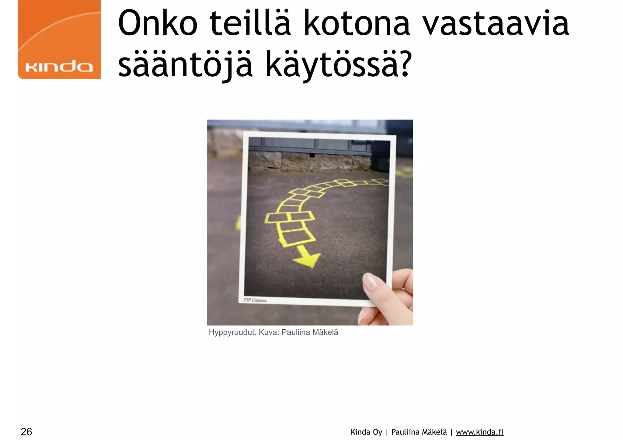 Onko teillä kotona vastaavia
sääntöjä käytössä?

Hyppyruudut. Kuva: Pauliina Mäkelä

26

Kinda Oy | Pauliina Mäkelä | www.kinda.fi

 