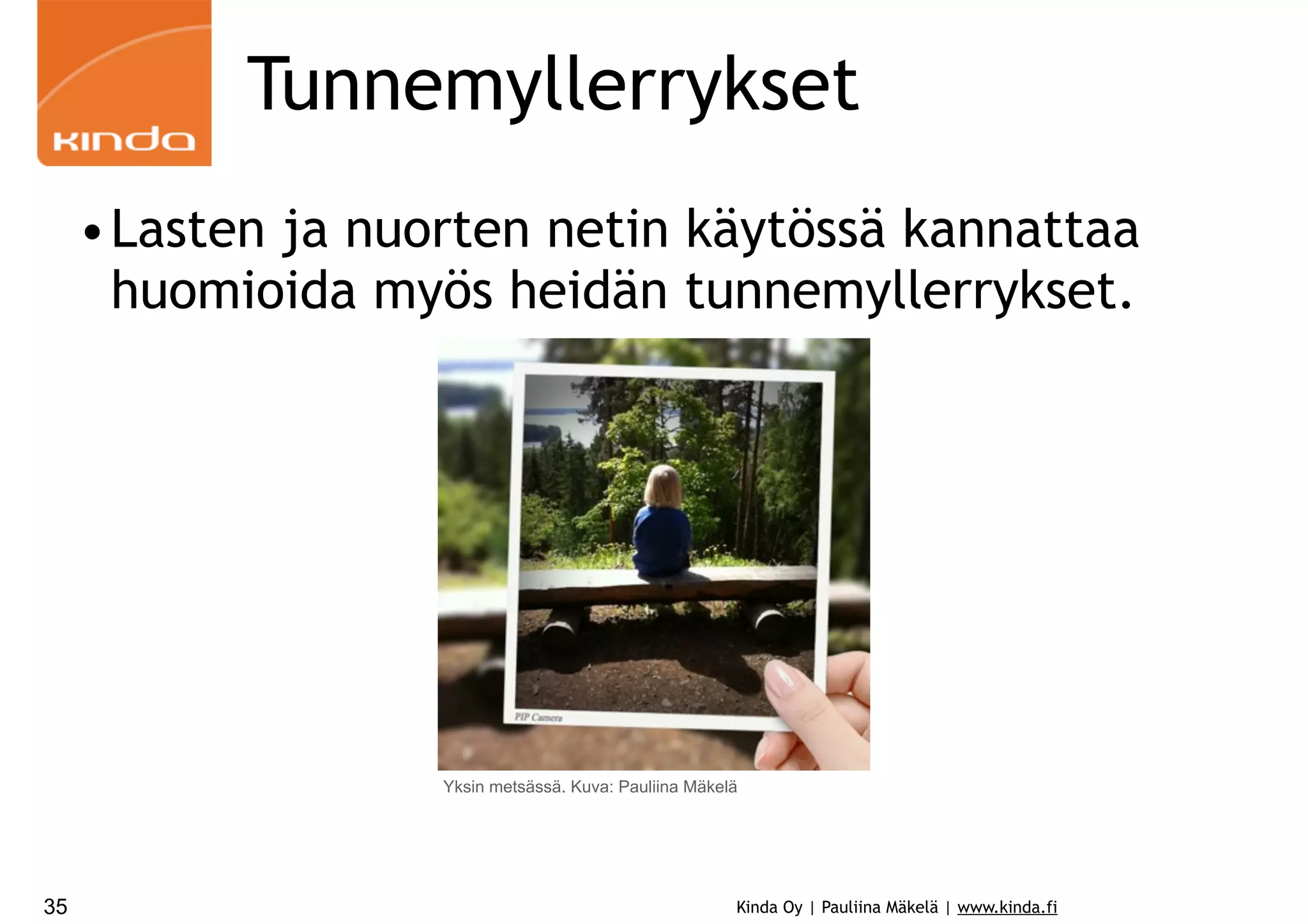 Tunnemyllerrykset
•Lasten ja nuorten netin käytössä kannattaa
huomioida myös heidän tunnemyllerrykset.

Yksin metsässä. Kuva: Pauliina Mäkelä

35

Kinda Oy | Pauliina Mäkelä | www.kinda.fi

 