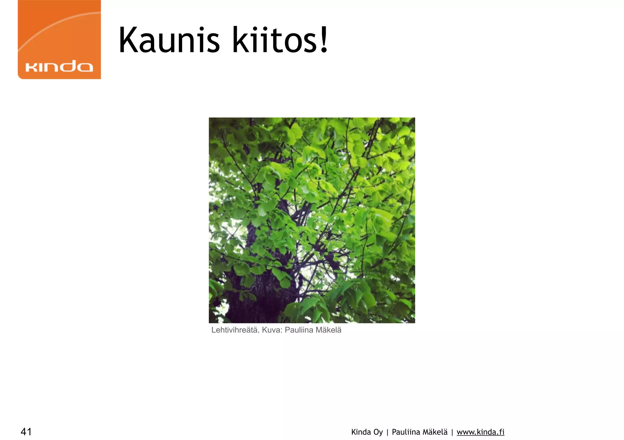 Kaunis kiitos!

Lehtivihreätä. Kuva: Pauliina Mäkelä

41

Kinda Oy | Pauliina Mäkelä | www.kinda.fi

 