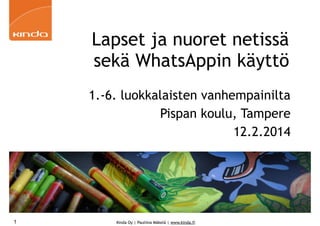 Lapset ja nuoret netissä
sekä WhatsAppin käyttö
1.-6. luokkalaisten vanhempainilta
Pispan koulu, Tampere
12.2.2014

1

Kinda Oy | Pauliina Mäkelä | www.kinda.fi

 