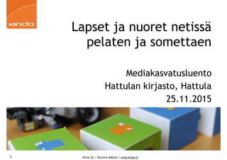 Kinda Oy | Pauliina Mäkelä | www.kinda.fi
Lapset ja nuoret netissä
pelaten ja somettaen
Mediakasvatusluento
Hattulan kirjasto, Hattula
25.11.2015
1
 