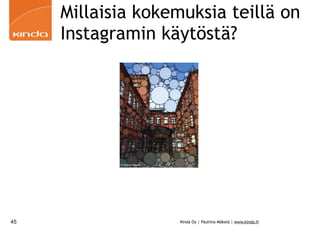 Millaisia kokemuksia teillä on 
Instagramin käytöstä? 
Kinda Oy | Pauliina Mäkelä | www.kinda.fi 
45 
© Pauliina Mäkelä 
 