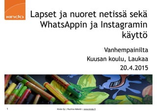 Kinda Oy | Pauliina Mäkelä | www.kinda.fi
Lapset ja nuoret netissä sekä
WhatsAppin ja Instagramin
käyttö
Vanhempainilta
Kuusan koulu, Laukaa
20.4.2015
1
 