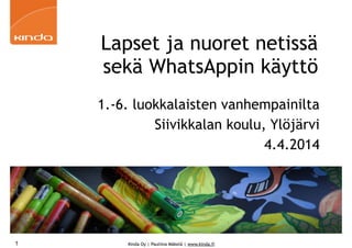 Kinda Oy | Pauliina Mäkelä | www.kinda.fi
Lapset ja nuoret netissä
sekä WhatsAppin käyttö
1.-6. luokkalaisten vanhempainilta
Siivikkalan koulu, Ylöjärvi
4.4.2014
1
 