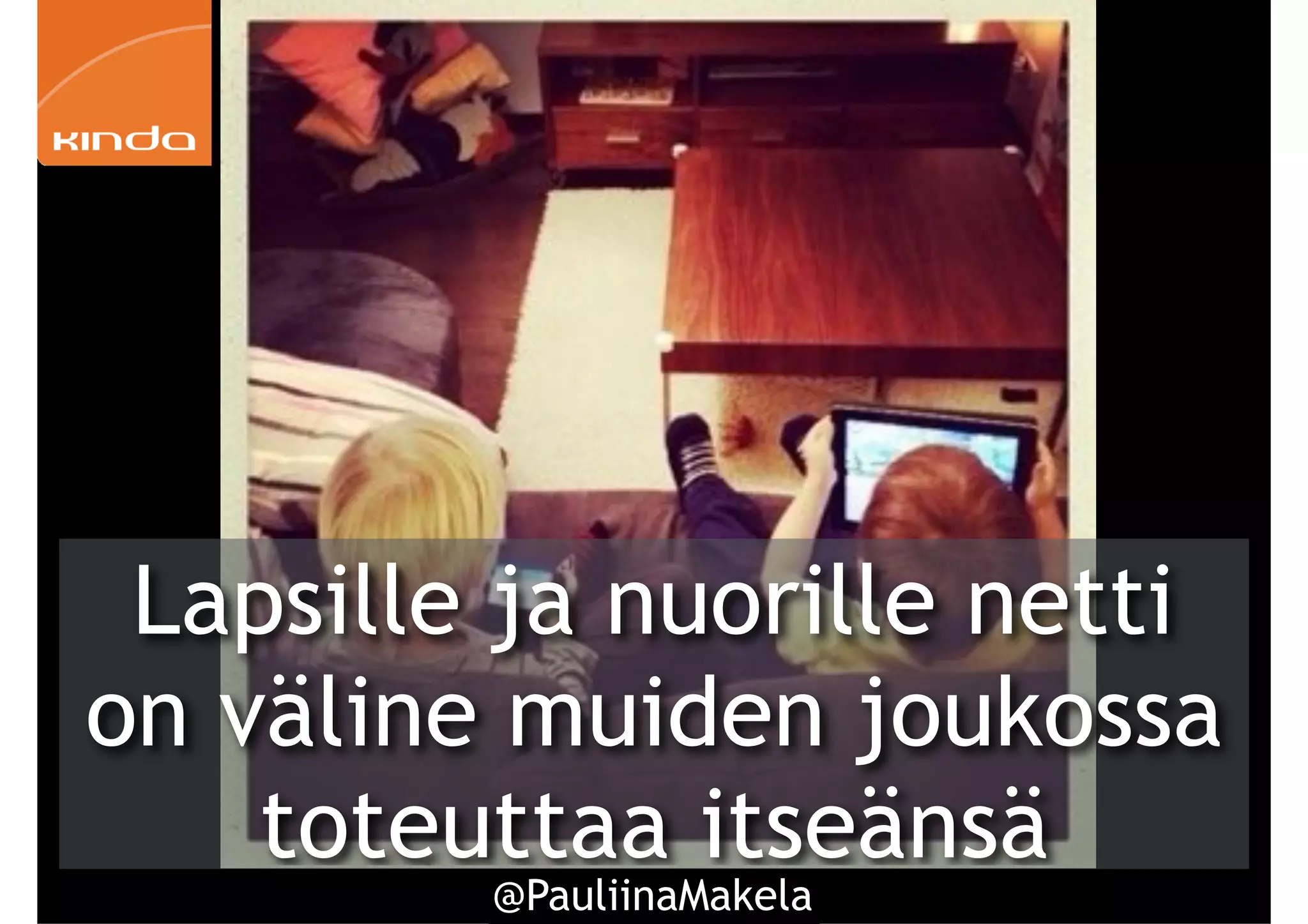 @PauliinaMakela10
Lapsille ja nuorille netti
on väline muiden joukossa
toteuttaa itseänsä
 