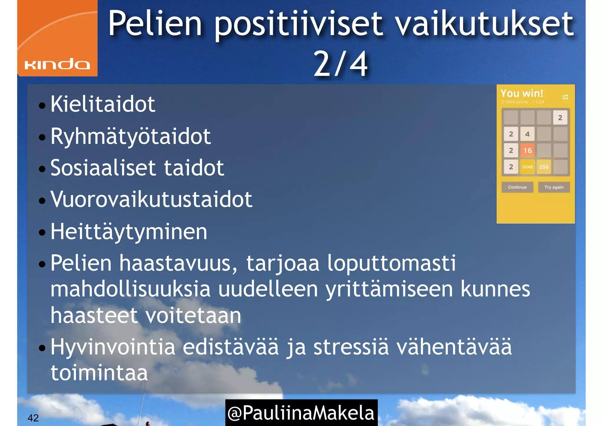 @PauliinaMakela42
•Kielitaidot
•Ryhmätyötaidot
•Sosiaaliset taidot
•Vuorovaikutustaidot
•Heittäytyminen
•Pelien haastavuus, tarjoaa loputtomasti
mahdollisuuksia uudelleen yrittämiseen kunnes
haasteet voitetaan
•Hyvinvointia edistävää ja stressiä vähentävää
toimintaa
Pelien positiiviset vaikutukset
2/4
 